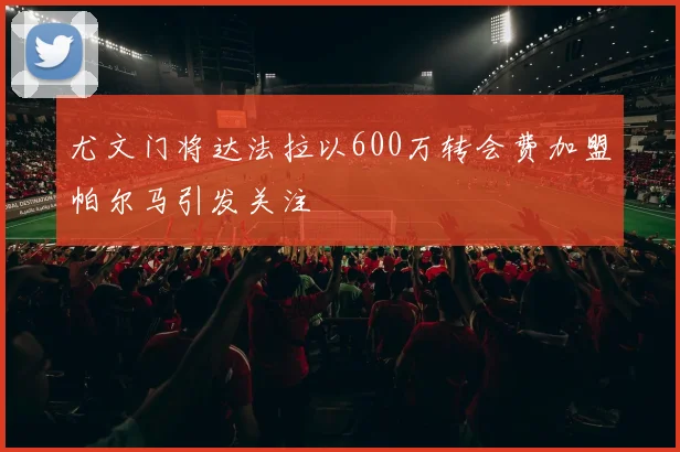 尤文门将达法拉以600万转会费加盟帕尔马引发关注