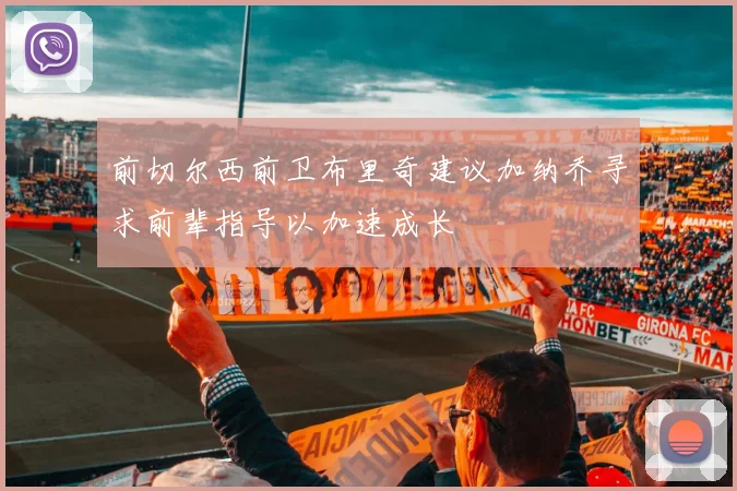 前切尔西前卫布里奇建议加纳乔寻求前辈指导以加速成长