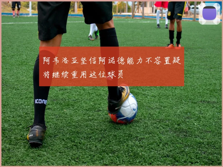阿韦洛亚坚信阿诺德能力不容置疑将继续重用这位球员