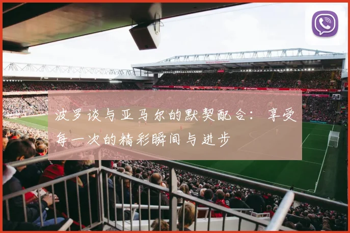 波罗谈与亚马尔的默契配合：享受每一次的精彩瞬间与进步
