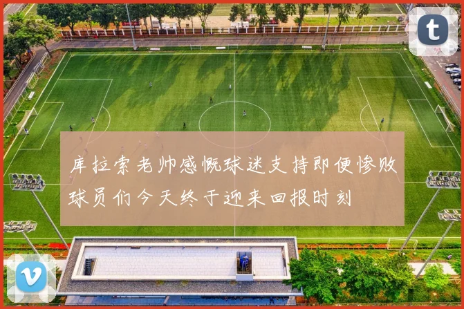 库拉索老帅感慨球迷支持即便惨败球员们今天终于迎来回报时刻