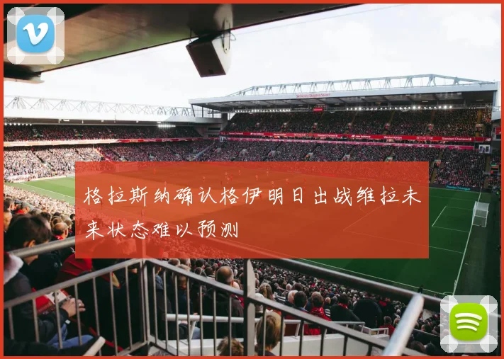格拉斯纳确认格伊明日出战维拉未来状态难以预测