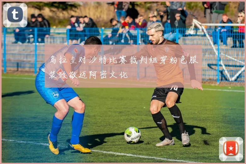 乌拉圭对沙特比赛裁判组穿粉色服装致敬迈阿密文化