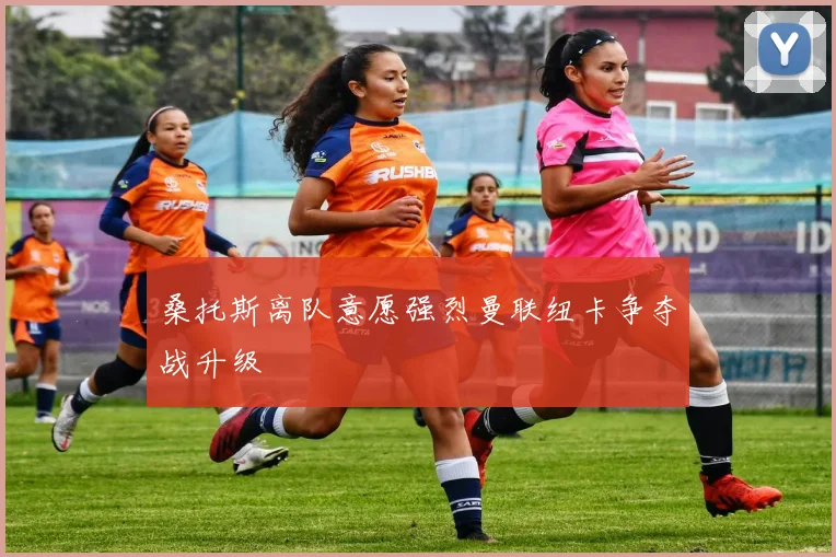 桑托斯离队意愿强烈曼联纽卡争夺战升级