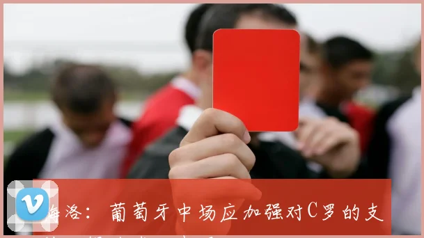 梅洛：葡萄牙中场应加强对C罗的支持以提升球队表现