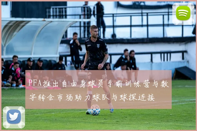PFA推出自由身球员季前训练营与数字转会市场助力球队与球探连接