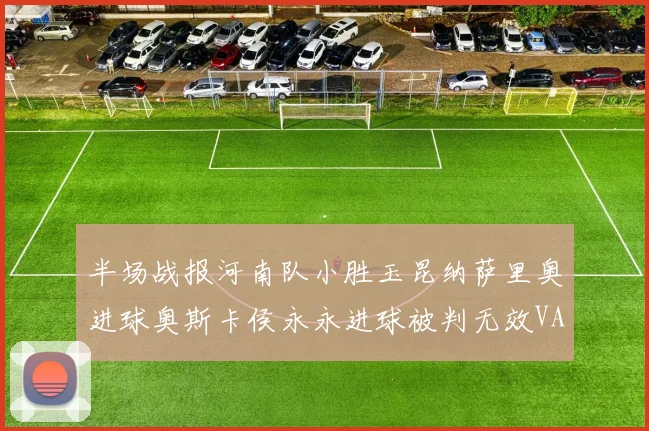 半场战报河南队小胜玉昆纳萨里奥进球奥斯卡侯永永进球被判无效VAR多次介入