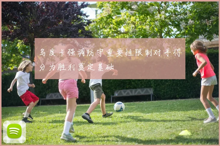 乌度卡强调防守重要性限制对手得分为胜利奠定基础