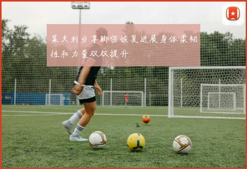 莱夫利分享脚伤恢复进展身体柔韧性和力量双双提升
