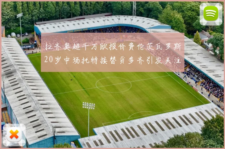 拉齐奥超千万欧报价费伦茨瓦罗斯20岁中场托特接替贡多齐引发关注