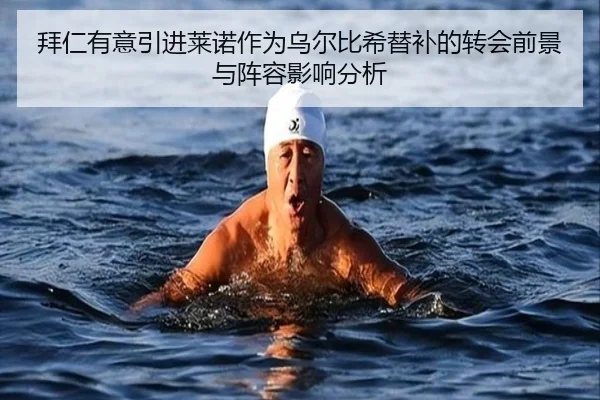 拜仁有意引进莱诺作为乌尔比希替补的转会前景与阵容影响分析