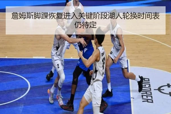 詹姆斯脚踝恢复进入关键阶段湖人轮换时间表仍待定（milan）